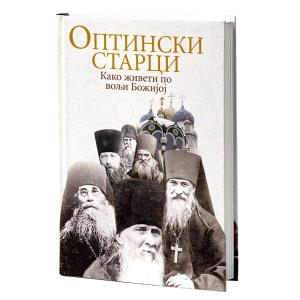 ОПТИНСКИ СТАРЦИ Како живети по вољи Божијој