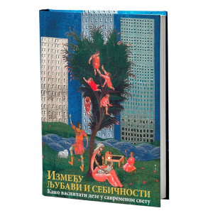 ИЗМЕЂУ ЉУБАВИ И СЕБИЧНОСТИ Како васпитати дете у савременом свету